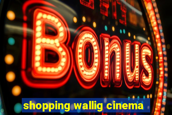 shopping wallig cinema